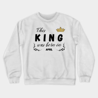 King born in April Crewneck Sweatshirt